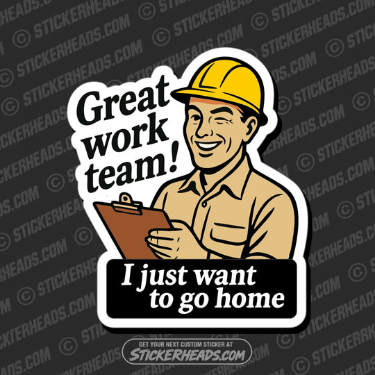 GREAT WORK TEAM - I JUST WANT TO GO HOME - UNION WORK FUNNY Sticker