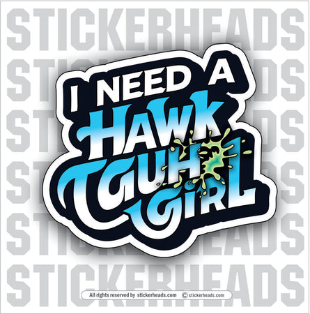 I NEED A HAWK TAUH GIRL   - WORK MISC Funny Sticker