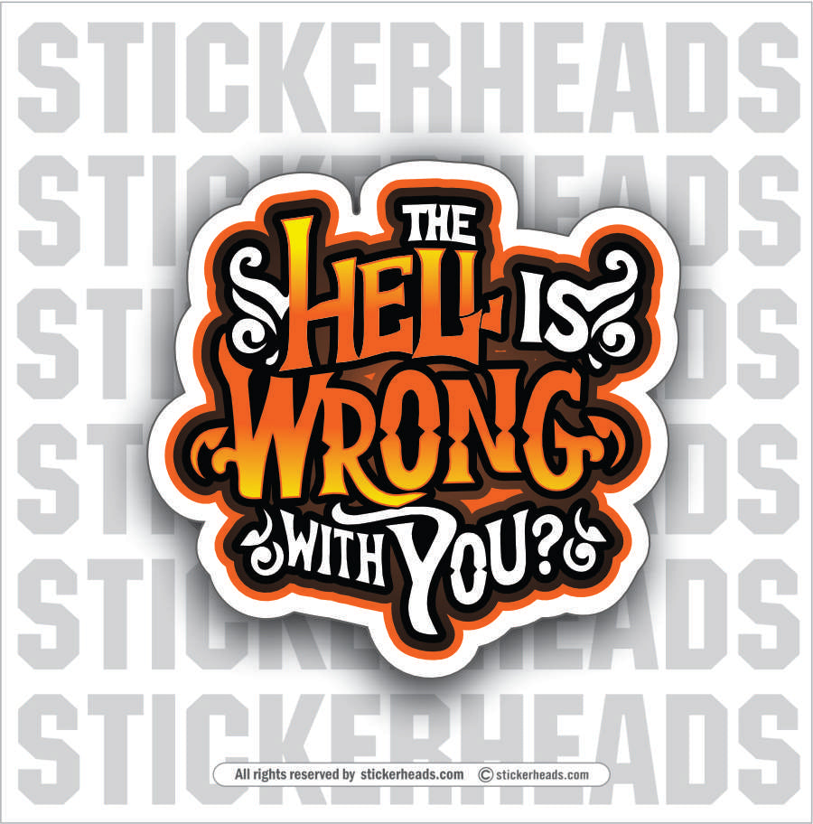 THE HELL IS WRONG WITH YOU - Work Job Funny Sticker – Stickerheads Stickers