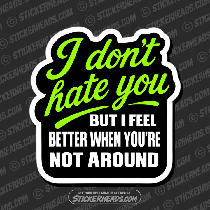 I DON'T HATE YOU BUT I FEEL BETTER WHEN YOUR NOT AROUND - Funny Work Misc Sticker