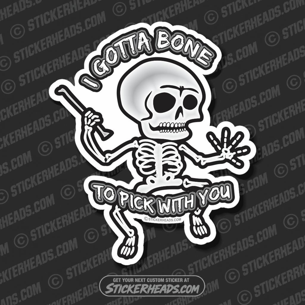 I Gotta Bone To Pick With You - Skeleton - skull - skully - Funny Sticker