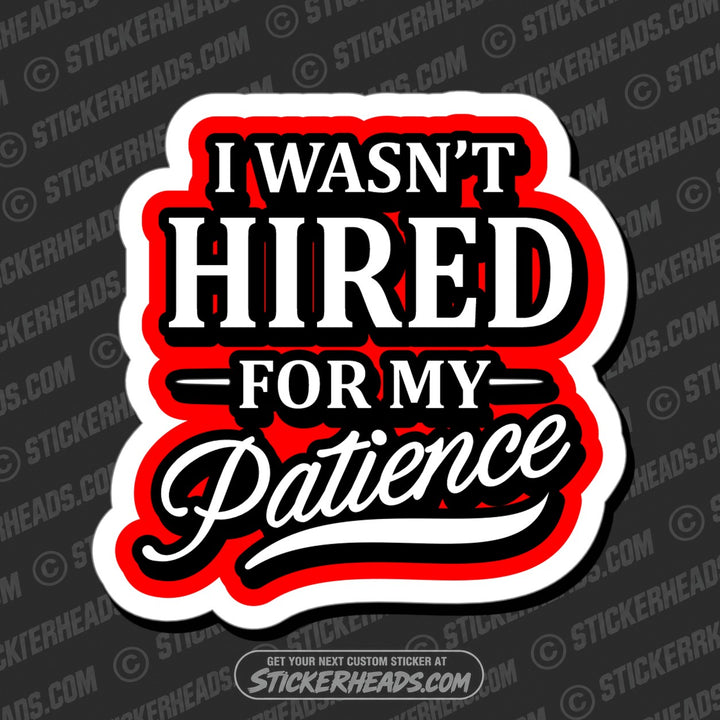 I WASN'T HIRED FOR MY PATIENCE - Funny Work Misc Sticker