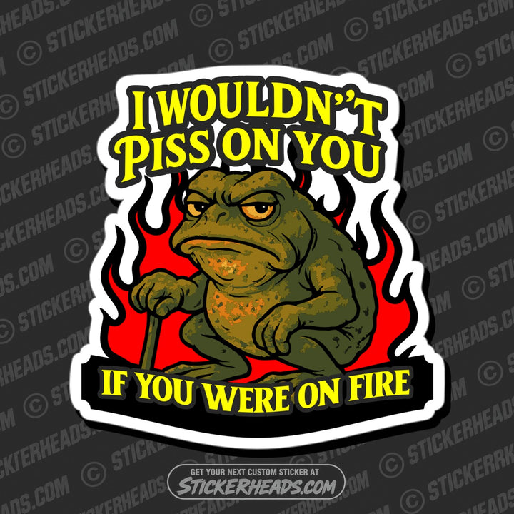 I WOULDNT PISS ON YOU IF YOU WERE ON FIRE- Funny Work Misc Sticker