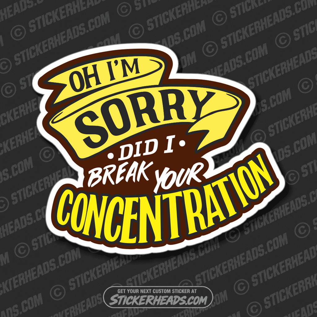 Oh I'm sorry Did I Break Your CONCENTRATION -  Funny Work Sticker