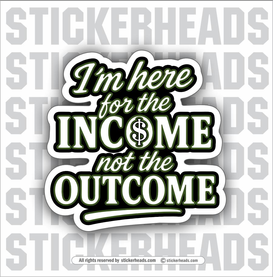 I'M HERE FOR THE INCOME NOT THE OUTCOME  -  Union Misc Funny Sticker
