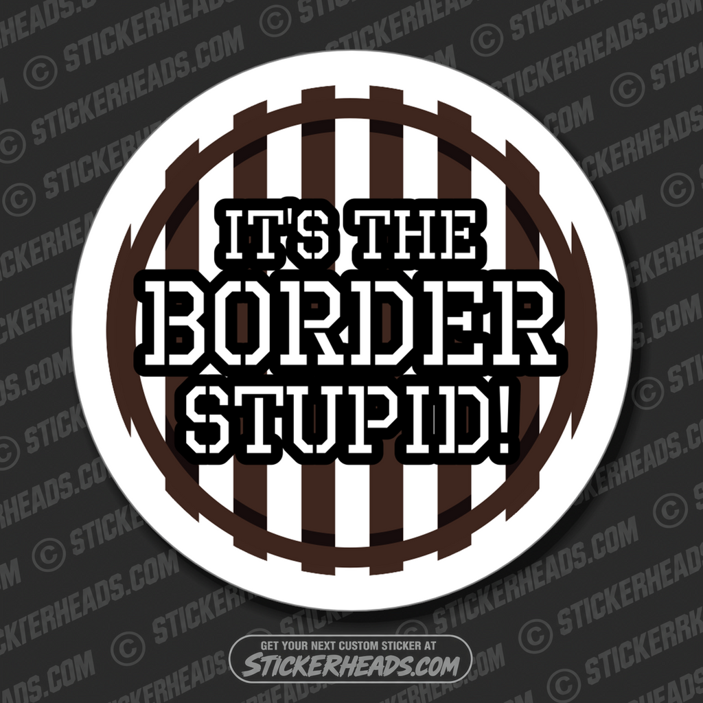 IT'S THE BORDER STUPID - Work Union Misc Funny Sticker
