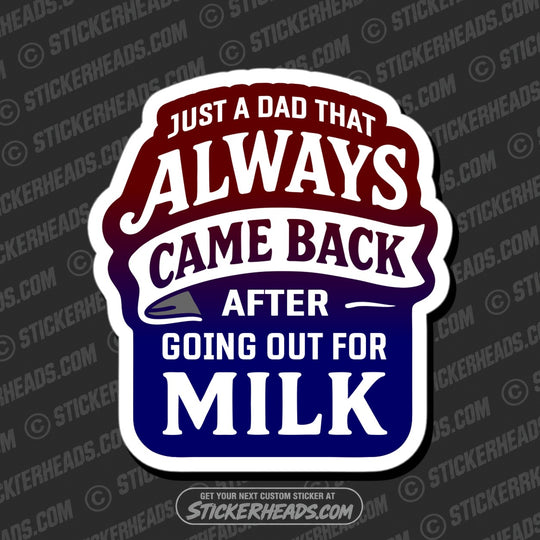 JUST A DAD THAT ALWAYS CAME HOME AFTER GOING OUT FOR MILK - Funny Work Misc Sticker