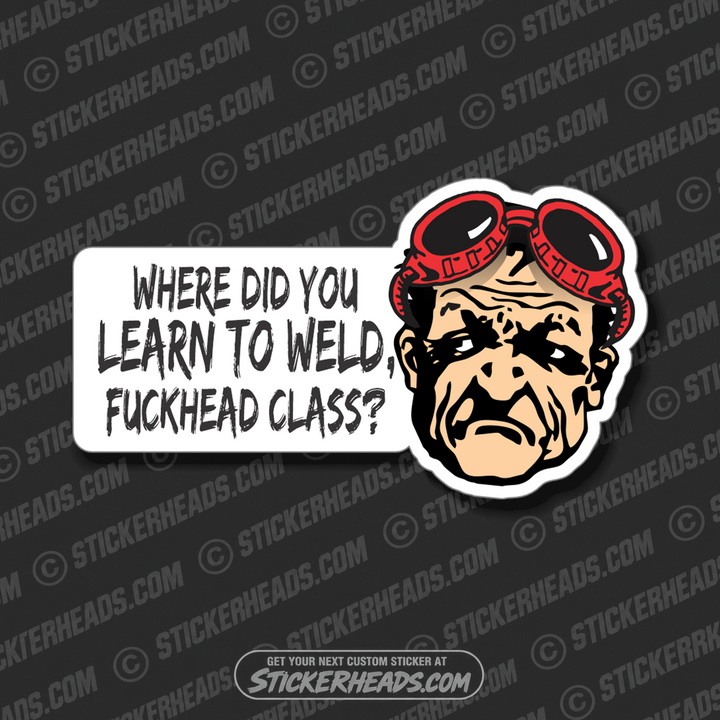 Where did you learn to WELD - FUCKHEAD CLASS?  - Weld Welder Sticker
