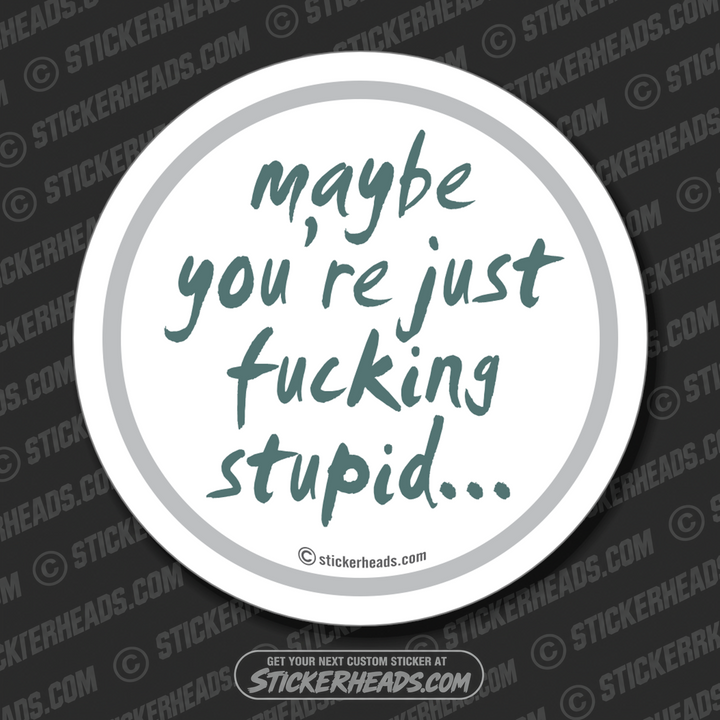 Maybe You're Just Fucking Stupid - Funny Sticker