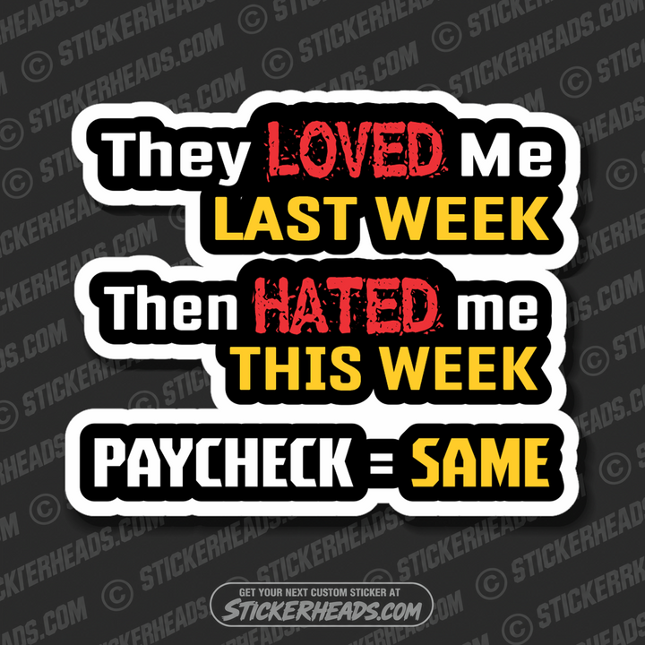 They Loved Me Last Week Then Hated Me This Week PAYCHECK = SAME - Work Job  - Sticker