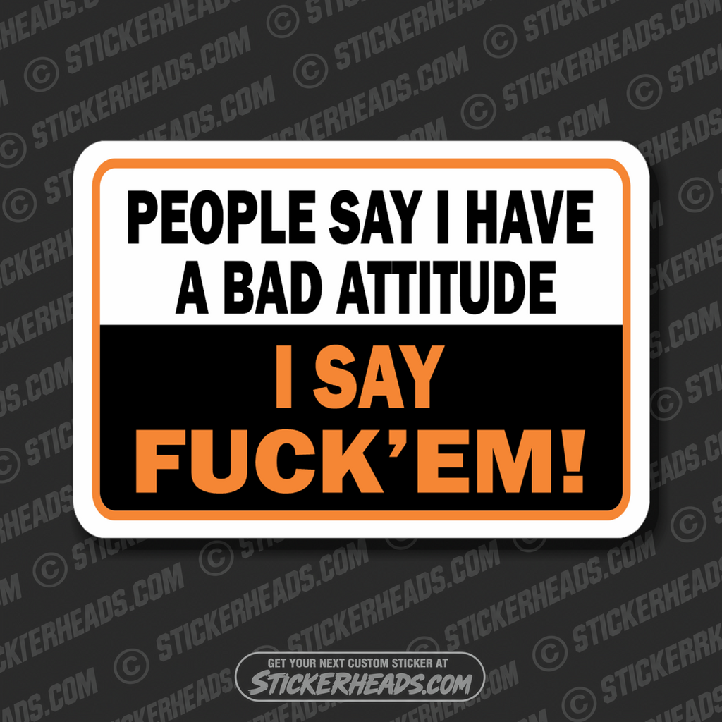 People Say I have a bad atti tude - I Say Fuck'em  - Funny Sticker