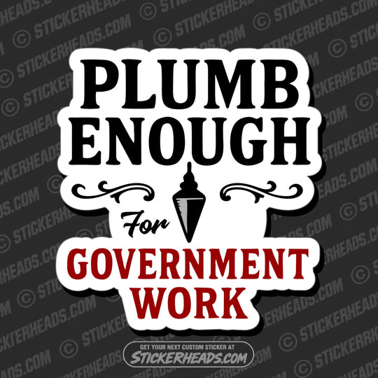 PLUMB ENOUGH FOR GOVERNMENT WORK  - WORK FUNNY Sticker