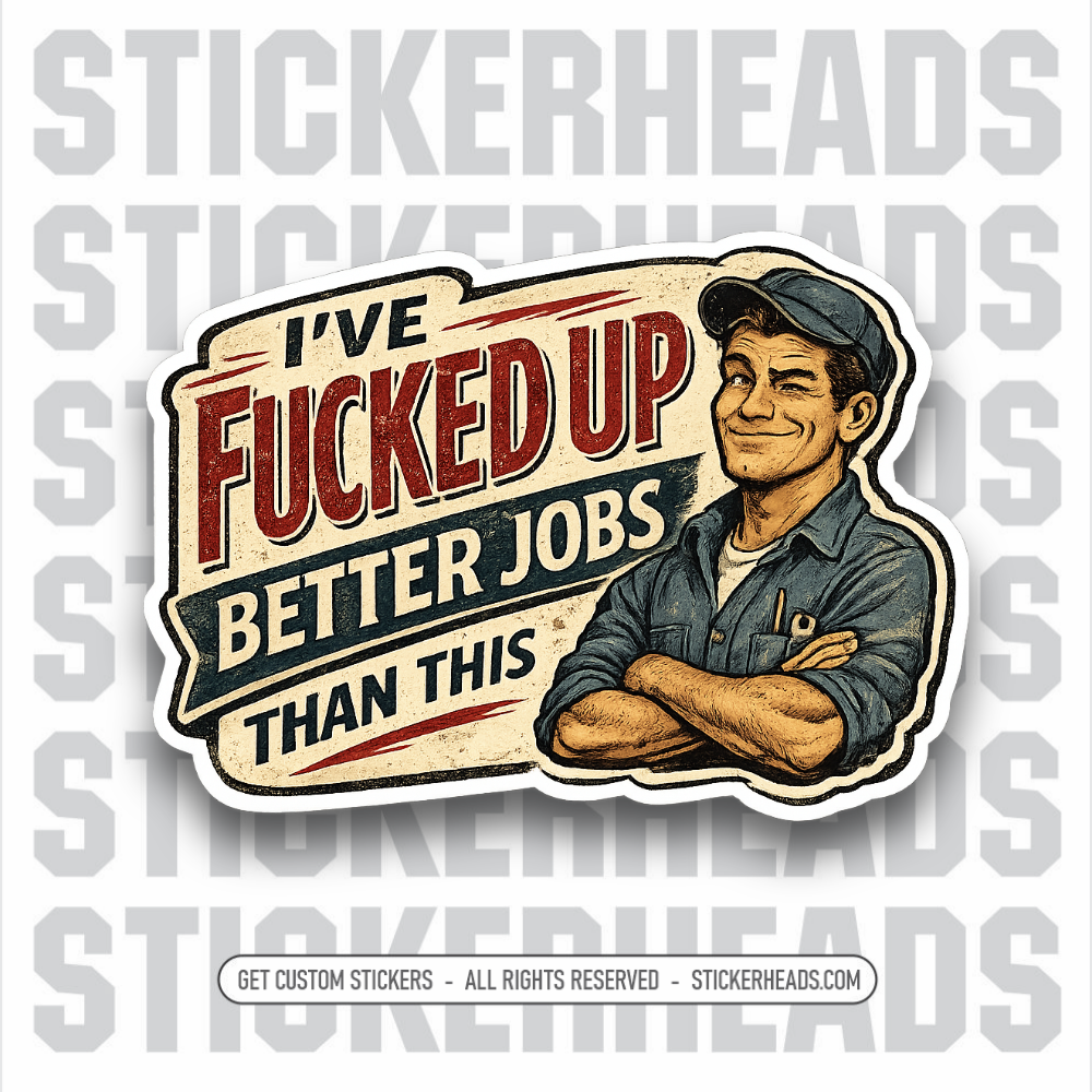 I'VE FUCKED UP BETTER JOBS THAN THIS  - FUNNY STICKER