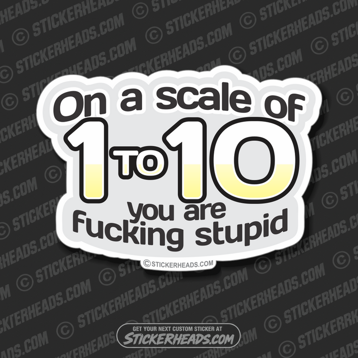 Scale of 1 to 10 You Are Fucking Stupid  - Funny Sticker