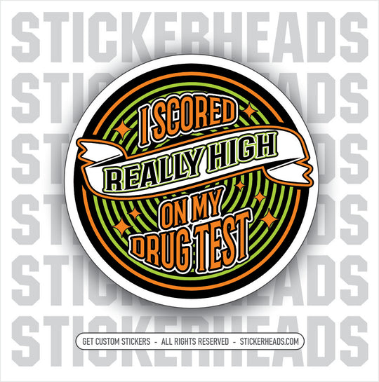I SCORED REALLY HIGH ON MY DRUG TEST  - WORK Pot High Life  - Funny Sticker