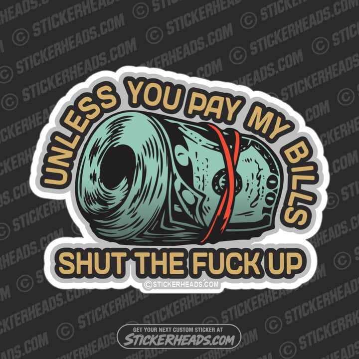 Unless You PAY MY BILLS - Shut the fuck up - Money Funny Work Sticker