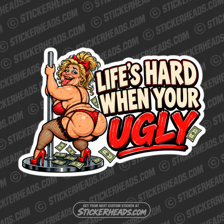 LIFE'S HARD WHEN YOUR UGLY - Funny STRIPPER Misc Sticker