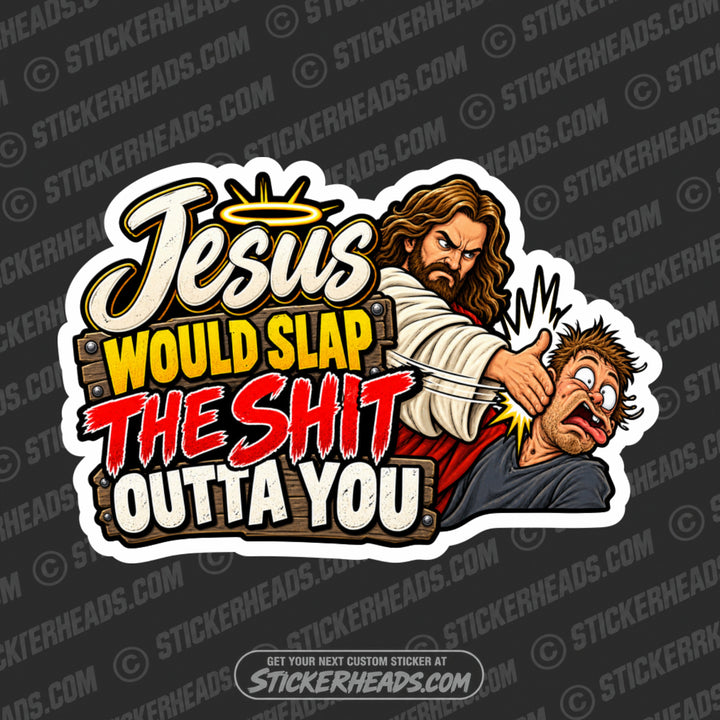 JESUS WOULD SLAP THE SHIT OUTTA YOU