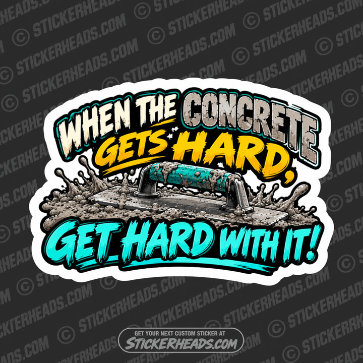WHEN THE CONCRETE GETS HARD GET HARD WITH IT - Funny Work Sticker
