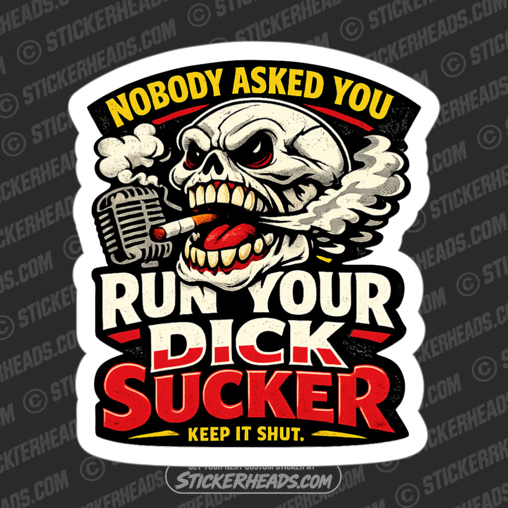 NOBODY ASKED YOU TO RUN YOUR DICK SUCKER - funny sticker