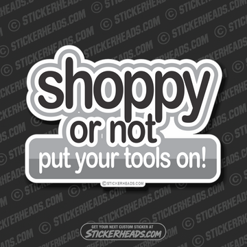 Shoppy or not put your Tools on!  -  Work Job Mechanic Mechanics - Sticker