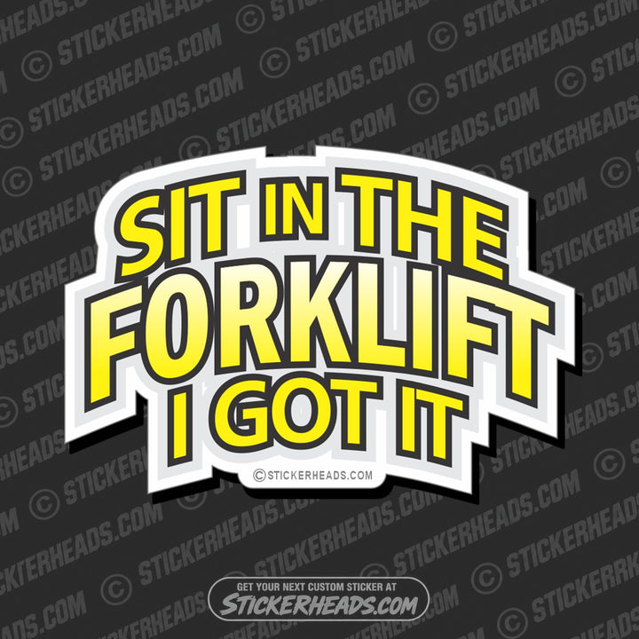 SIT IN THE FORKLIFT I GOT IT - - Forklift Operator Sticker