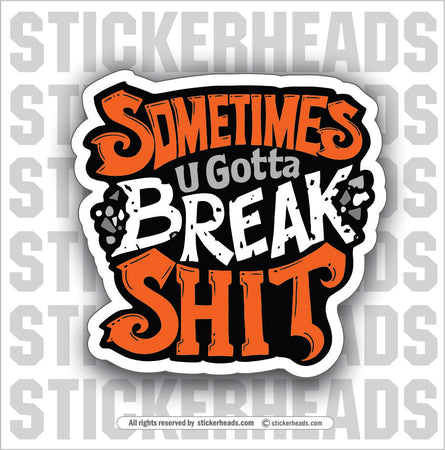 SOMETIMES YOU GOTTA BREAK SHIT - Work Union Misc Funny Sticker