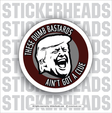 THESE DUMB BASTARDS - AIN'T GOT A CLUE   - Trump Work Union Misc Funny Sticker