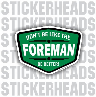 Don't Be Like The FOREMAN Be Better - Work - Funny Sticker