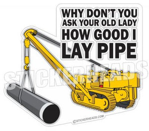 Ask Your Lady How Good I Lay PIPE  - Pipe Line Pipeliner  -  Sticker