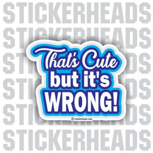 That's Cute But it's WRONG!  - Funny Sticker