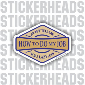 Don't Tell Me HOW TO DO MY JOB - Lazy Ass - Work - Funny Sticker