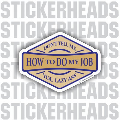 Don't Tell Me HOW TO DO MY JOB - Lazy Ass - Work - Funny Sticker