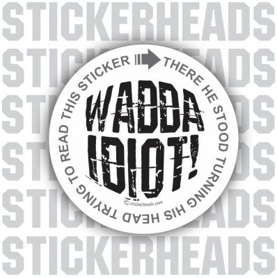 Wadda IDIOT! - Funny Sticker