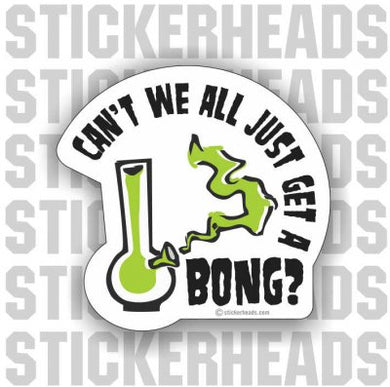 Can't we all just get a BONG?  - Pot High Life  - Funny Sticker
