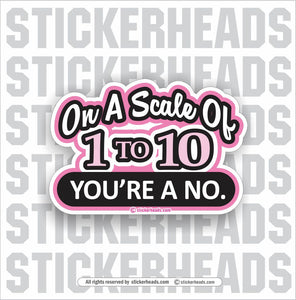 Scale of 1 to 10 you're a NO.  - Funny Sticker