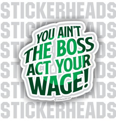 You Ain't The Boss So Act Your Wage - Work Job Sticker