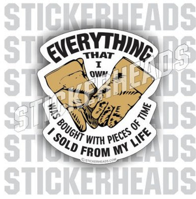 Everything I Own Was bought with pieces SOLD FROM MY LIFE - Work Job  Sticker