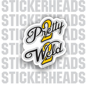 2 PRETTY 2 WELD  - Weld Welder Sticker