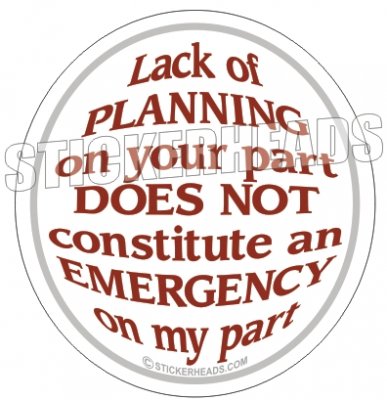 Lack Of Planning Not Emergency On My Part - Funny Sticker
