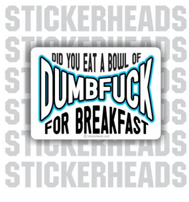 Did you eat a Bowl Of DUMBFUCK for Breakfast?   - Funny Sticker