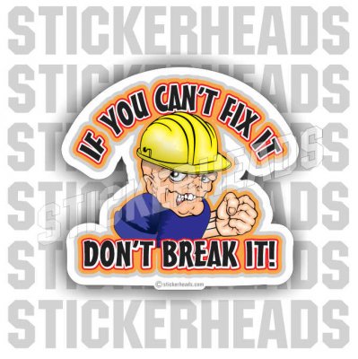 If You Can't FIX IT Don't BREAK IT!  - Work Job Sticker
