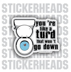 You're like a TURD that won't go down   -  Funny Sticker