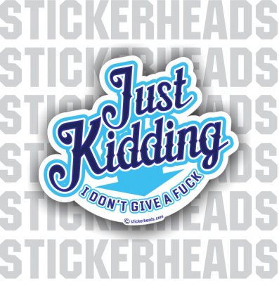 Just Kidding I Don't Give A Fuck - Funny Sticker