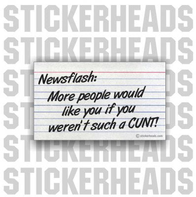 Newsflash More Would Like You If You Weren't Such A Cunt - Funny Sticker