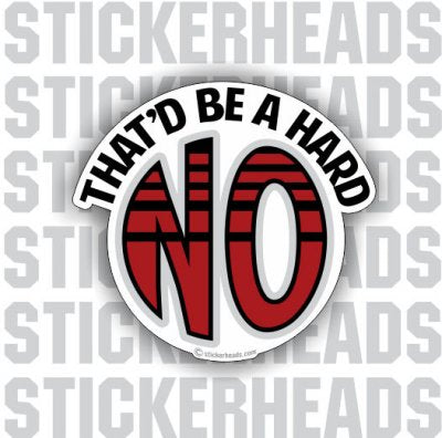 That'd Be A Hard NO - Funny Sticker