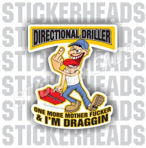 One more Mother Fucker & I'm Draggin'   - Cartoon -  Directional Driller Drilling Boring Sticker