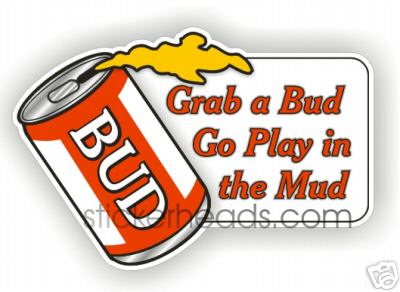 Grab A Bud Go Play In The MUD   - drinking Drunk 4x4 Auto Truck Jeep Mud Sticker