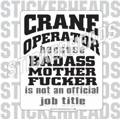 Badass Mother Fucker is not an official JOB TITLE   - Crane Operator Sticker