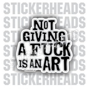 Not GIVING A FUCK is an ART - Funny Sticker